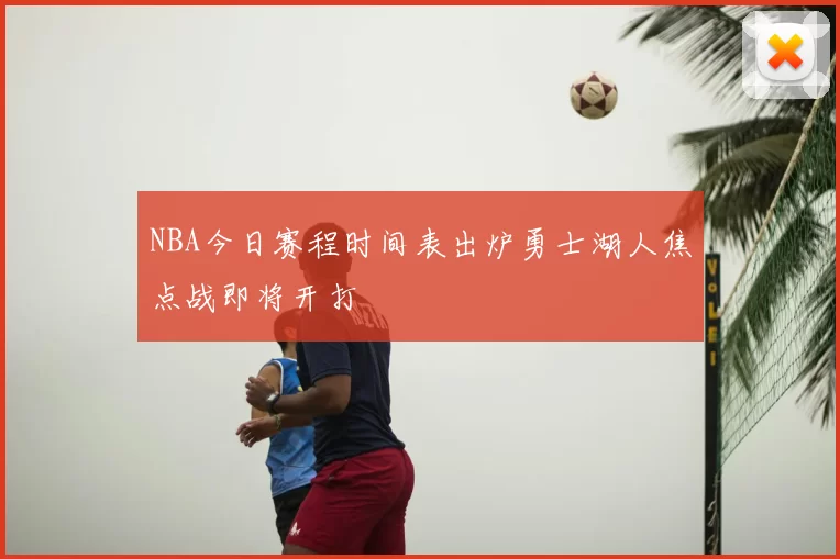 NBA今日赛程时间表出炉勇士湖人焦点战即将开打