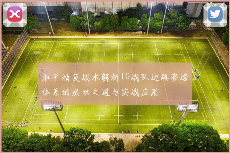 和平精英战术解析IG战队边路渗透体系的成功之道与实战应用