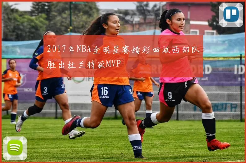 2017年NBA全明星赛精彩回放西部队胜出杜兰特获MVP