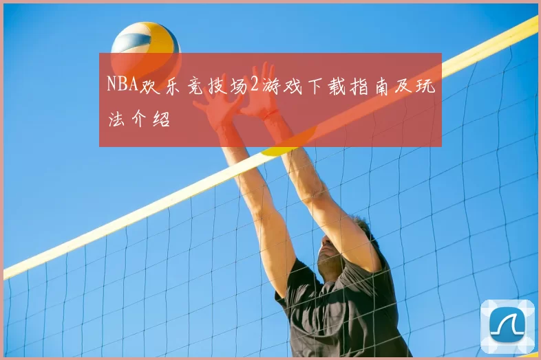 NBA欢乐竞技场2游戏下载指南及玩法介绍