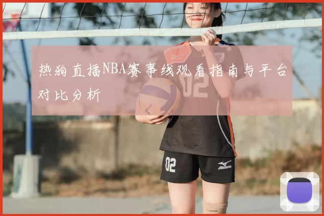 热狗直播NBA赛事线观看指南与平台对比分析