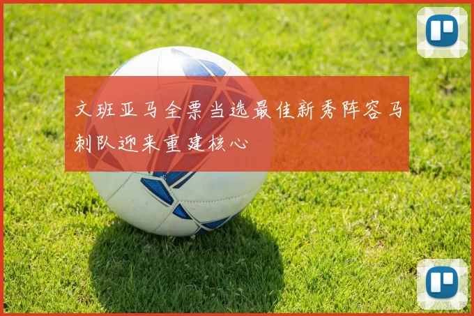 文班亚马全票当选最佳新秀阵容马刺队迎来重建核心