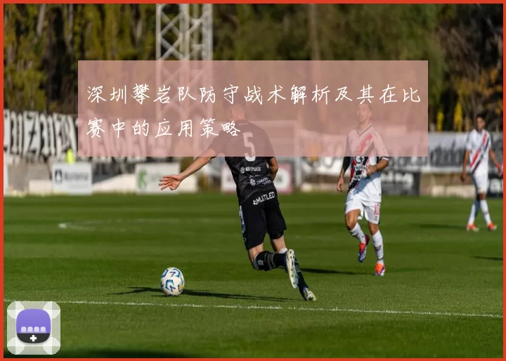 深圳攀岩队防守战术解析及其在比赛中的应用策略