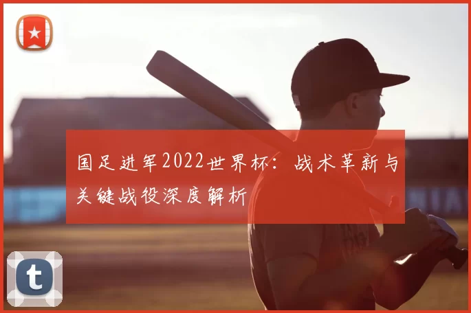 国足进军2022世界杯:战术革新与关键战役深度解析