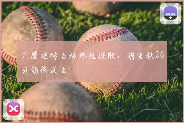 广厦逆转吉林终结连败，胡金秋26分领衔反击