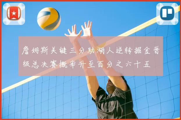 詹姆斯关键三分助湖人逆转掘金晋级总决赛概率升至百分之六十五