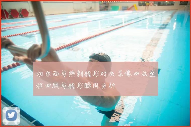 切尔西与热刺精彩对决录像回放全程回顾与精彩瞬间分析