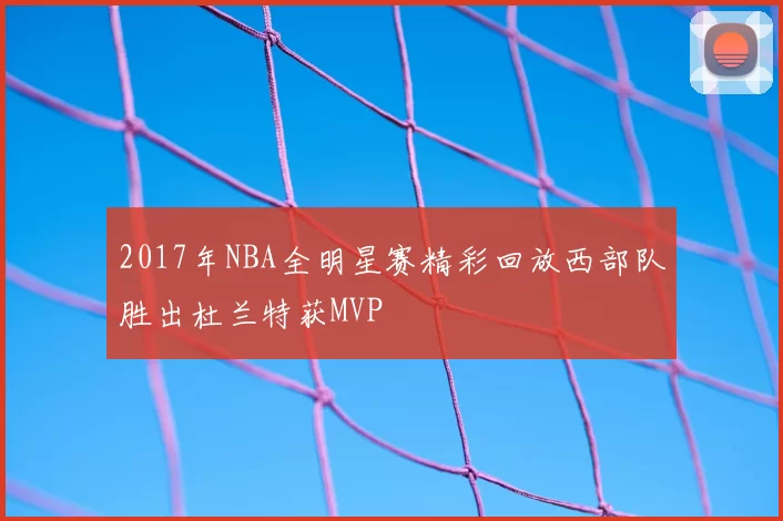 2017年NBA全明星赛精彩回放西部队胜出杜兰特获MVP