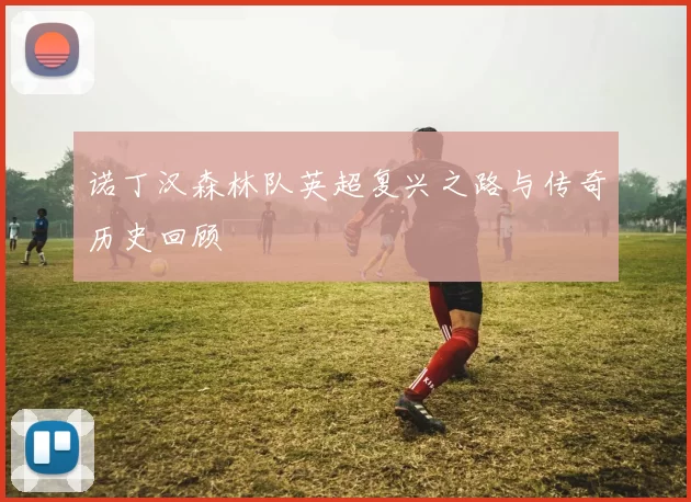 诺丁汉森林队英超复兴之路与传奇历史回顾