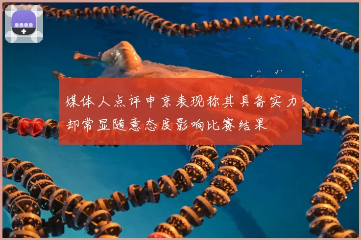 媒体人点评申京表现称其具备实力却常显随意态度影响比赛结果