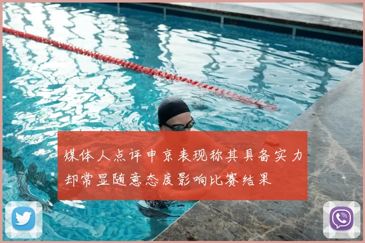 媒体人点评申京表现称其具备实力却常显随意态度影响比赛结果