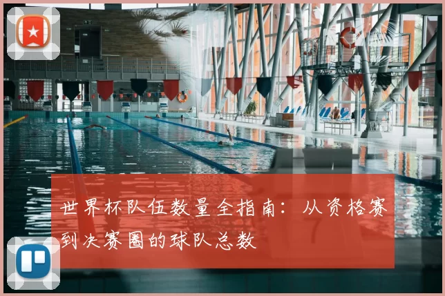 世界杯队伍数量全指南:从资格赛到决赛圈的球队总数