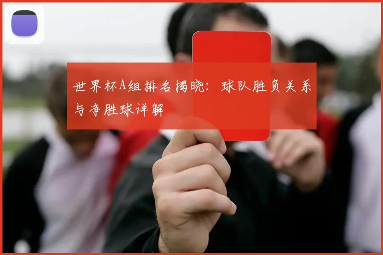 世界杯A组排名揭晓:球队胜负关系与净胜球详解