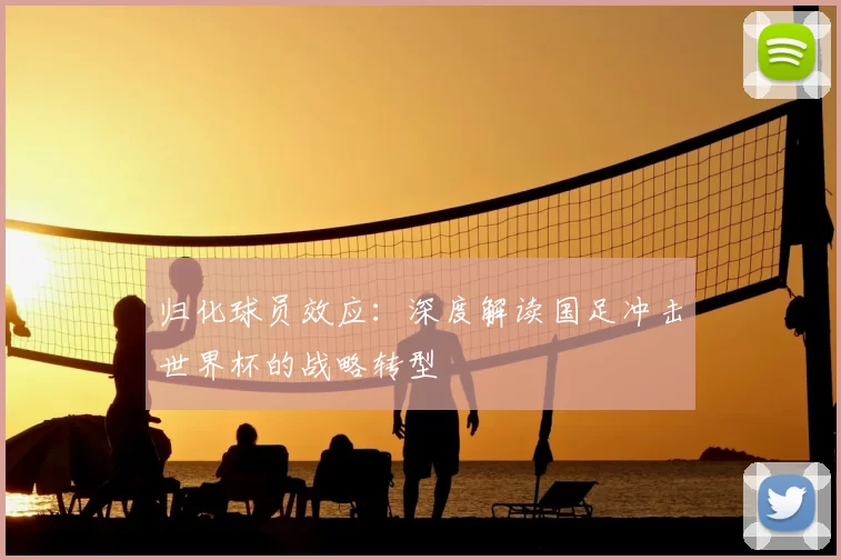 归化球员效应:深度解读国足冲击世界杯的战略转型