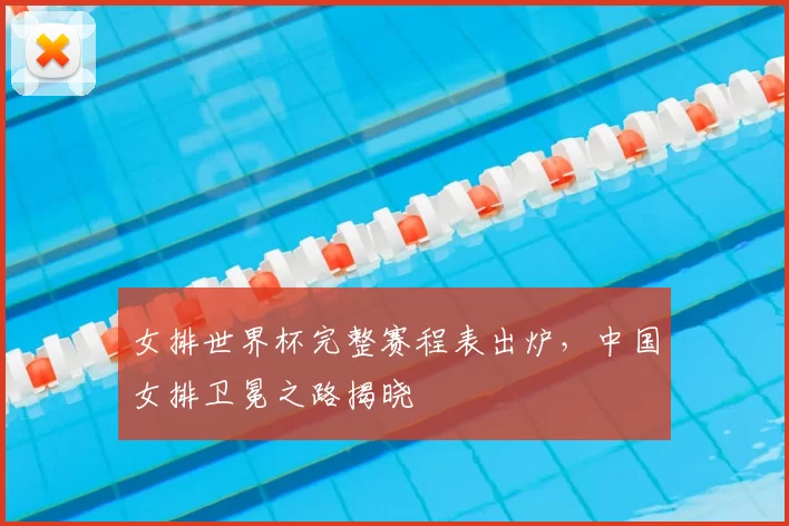女排世界杯完整赛程表出炉，中国女排卫冕之路揭晓