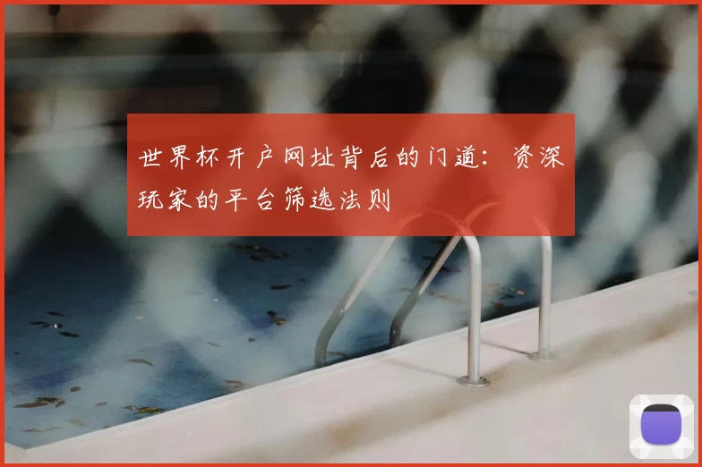 世界杯开户网址背后的门道：资深玩家的平台筛选法则