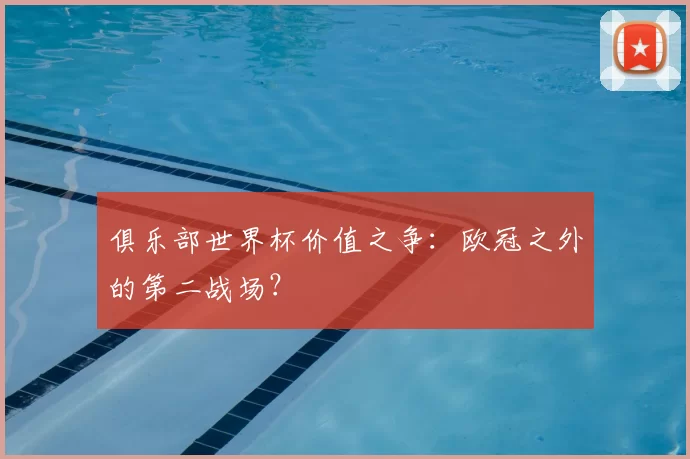 俱乐部世界杯价值之争:欧冠之外的第二战场?