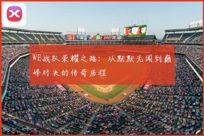 WE战队荣耀之路:从默默无闻到巅峰对决的传奇历程
