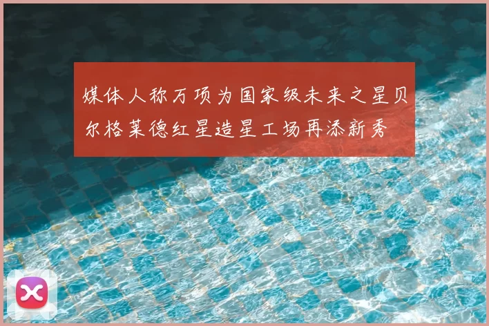 媒体人称万项为国家级未来之星贝尔格莱德红星造星工场再添新秀