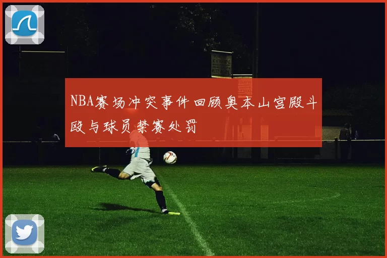 NBA赛场冲突事件回顾奥本山宫殿斗殴与球员禁赛处罚