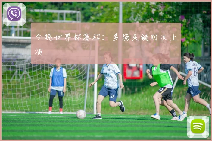今晚世界杯赛程:多场关键对决上演