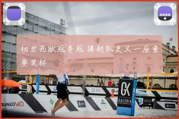 切尔西欧冠夺冠 捧起队史又一座重要奖杯
