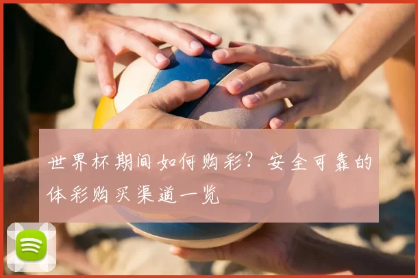 世界杯期间如何购彩？安全可靠的体彩购买渠道一览