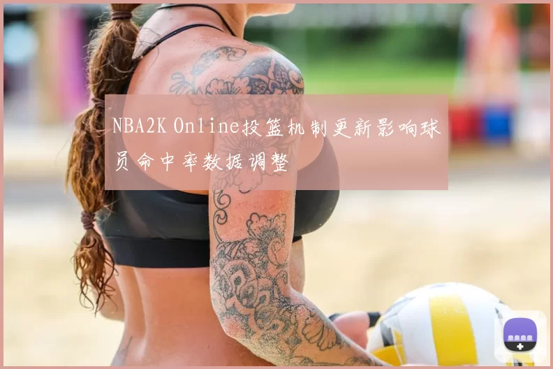 NBA2K Online投篮机制更新影响球员命中率数据调整