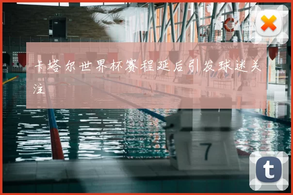 卡塔尔世界杯赛程延后引发球迷关注