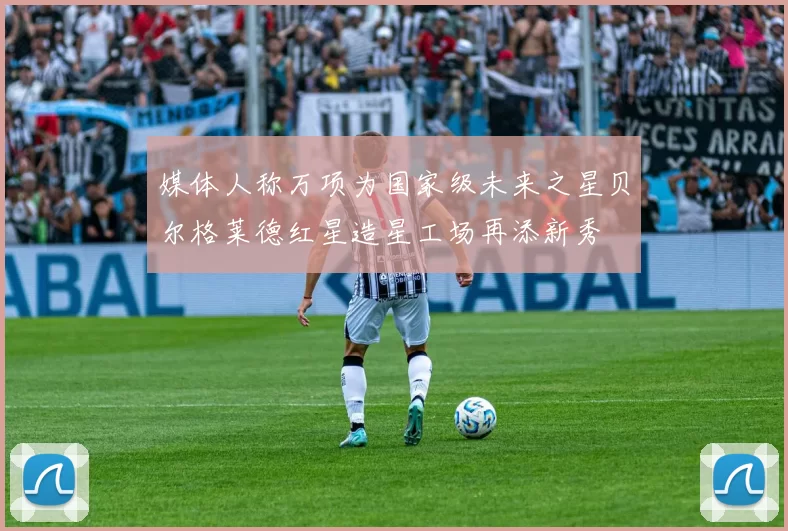 媒体人称万项为国家级未来之星贝尔格莱德红星造星工场再添新秀