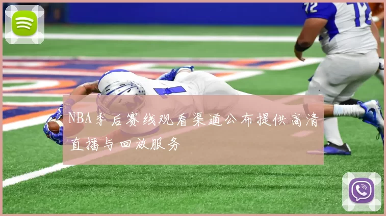 NBA季后赛线观看渠道公布提供高清直播与回放服务