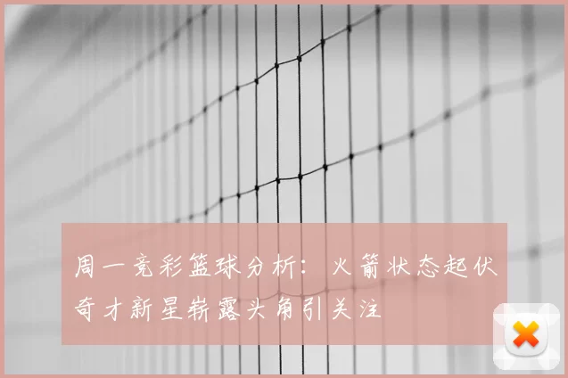 周一竞彩篮球分析：火箭状态起伏奇才新星崭露头角引关注