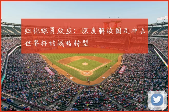归化球员效应:深度解读国足冲击世界杯的战略转型