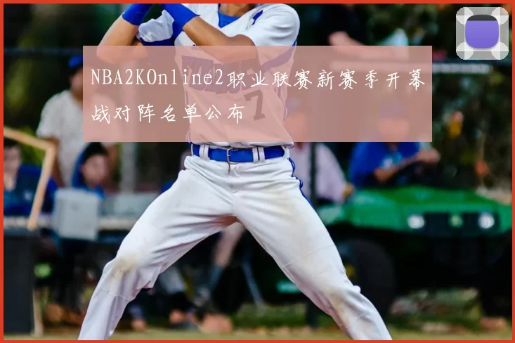 NBA2KOnline2职业联赛新赛季开幕战对阵名单公布