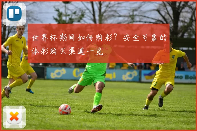 世界杯期间如何购彩？安全可靠的体彩购买渠道一览