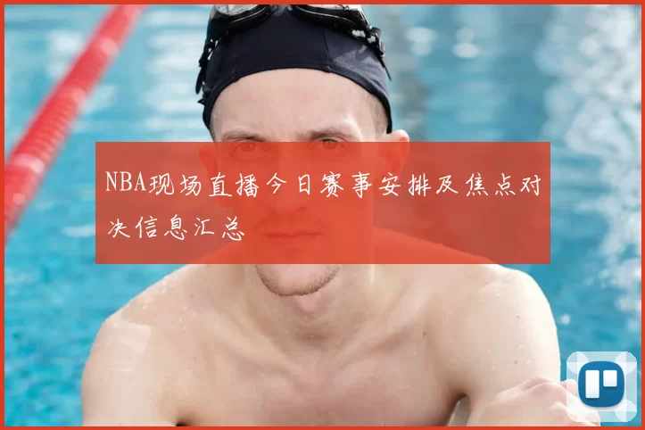NBA现场直播今日赛事安排及焦点对决信息汇总