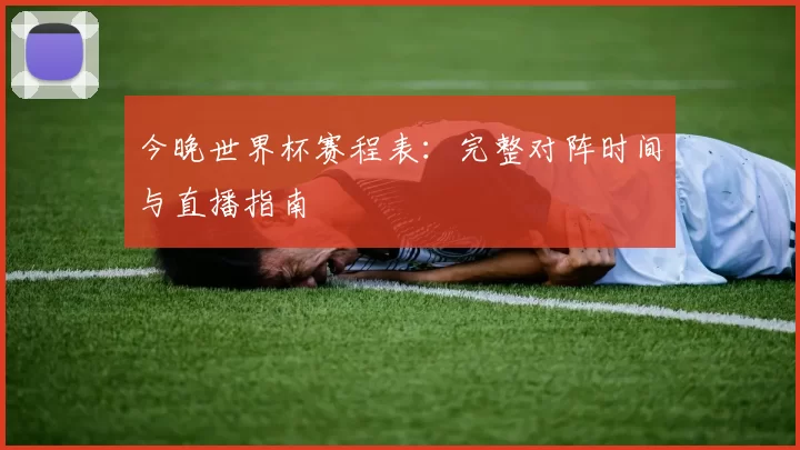 今晚世界杯赛程表：完整对阵时间与直播指南