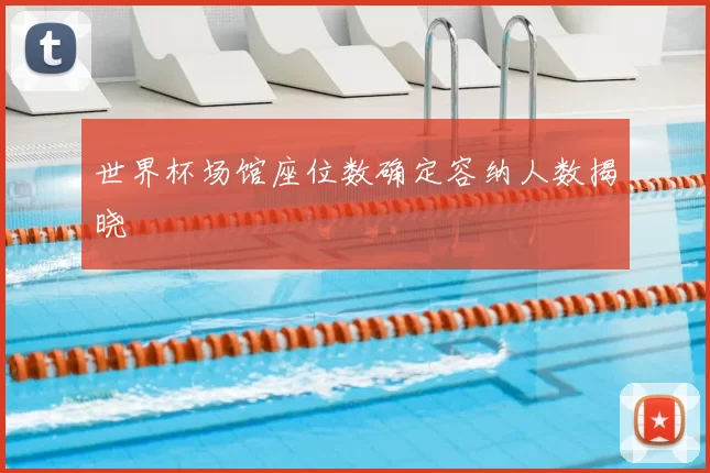 世界杯场馆座位数确定容纳人数揭晓