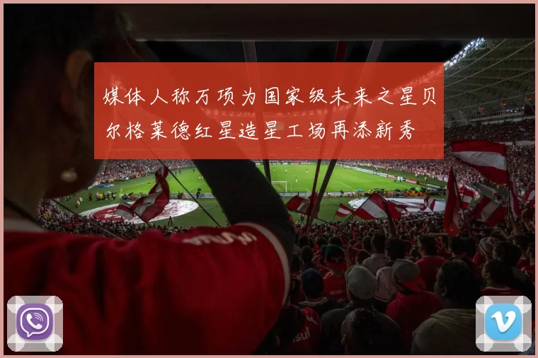 媒体人称万项为国家级未来之星贝尔格莱德红星造星工场再添新秀