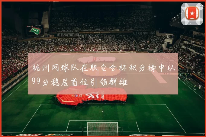 杭州网球队在联合会杯积分榜中以99分稳居首位引领群雄