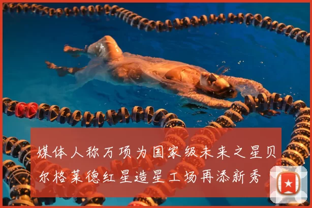 媒体人称万项为国家级未来之星贝尔格莱德红星造星工场再添新秀