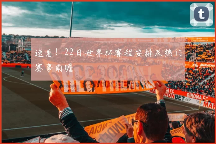 速看！22日世界杯赛程安排及热门赛事前瞻