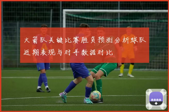 火箭队关键比赛胜负预测分析球队近期表现与对手数据对比