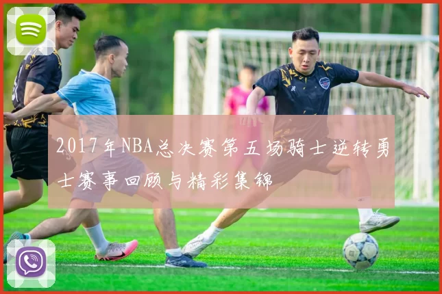 2017年NBA总决赛第五场骑士逆转勇士赛事回顾与精彩集锦