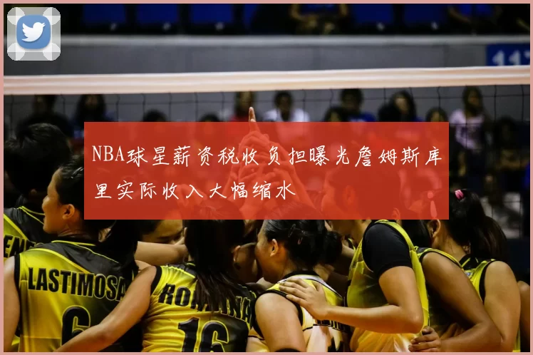 NBA球星薪资税收负担曝光詹姆斯库里实际收入大幅缩水