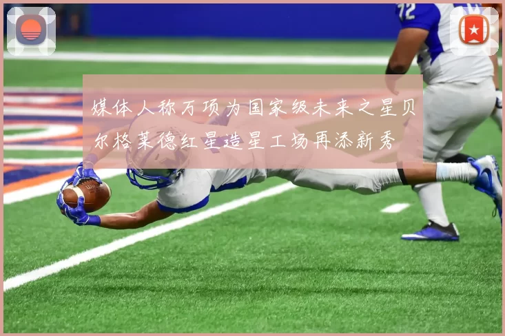 媒体人称万项为国家级未来之星贝尔格莱德红星造星工场再添新秀