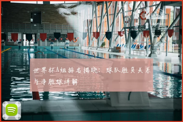 世界杯A组排名揭晓：球队胜负关系与净胜球详解
