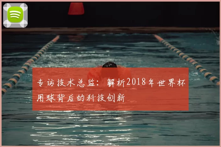 专访技术总监:解析2018年世界杯用球背后的科技创新