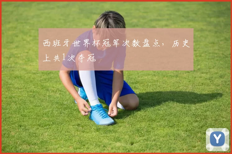 西班牙世界杯冠军次数盘点，历史上共1次夺冠