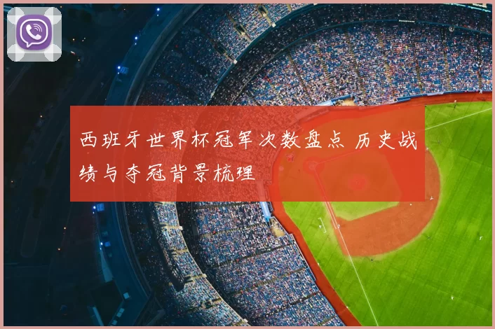 西班牙世界杯冠军次数盘点 历史战绩与夺冠背景梳理